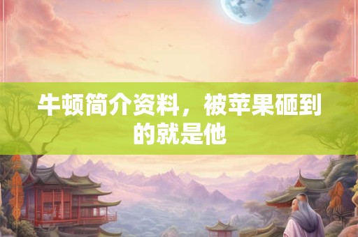 牛顿简介资料，被苹果砸到的就是他