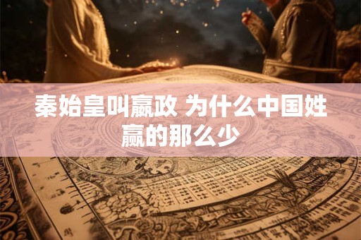 秦始皇叫嬴政 为什么中国姓赢的那么少