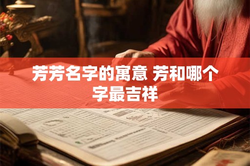 芳芳名字的寓意 芳和哪个字最吉祥