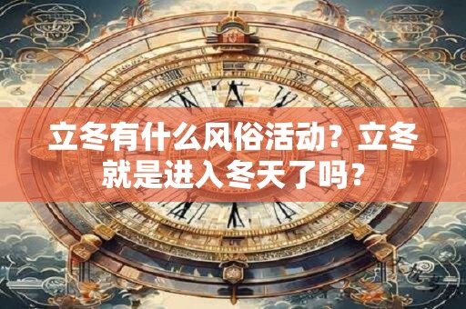 立冬有什么风俗活动？立冬就是进入冬天了吗？