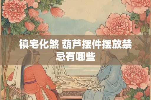 镇宅化煞 葫芦摆件摆放禁忌有哪些
