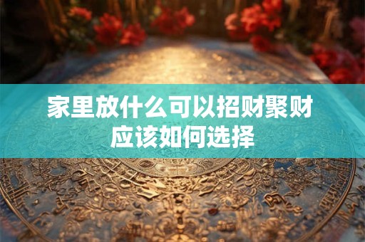 家里放什么可以招财聚财 应该如何选择
