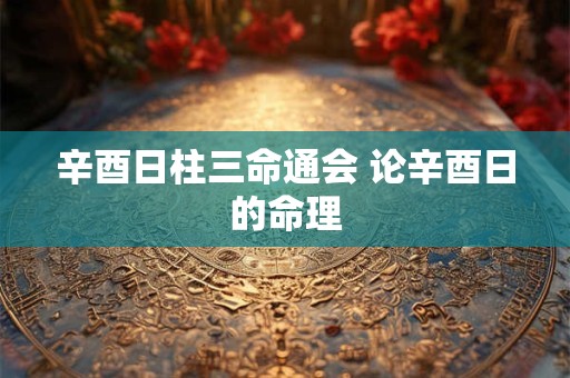 辛酉日柱三命通会 论辛酉日的命理