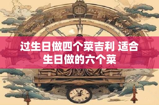 过生日做四个菜吉利 适合生日做的六个菜