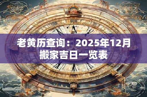 老黄历查询：2025年12月搬家吉日一览表
