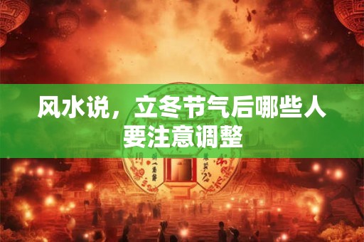 风水说，立冬节气后哪些人要注意调整