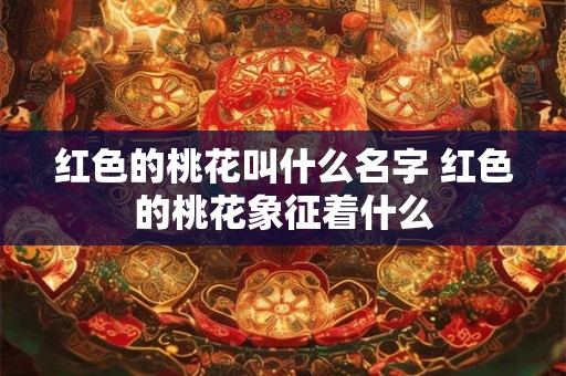 红色的桃花叫什么名字 红色的桃花象征着什么