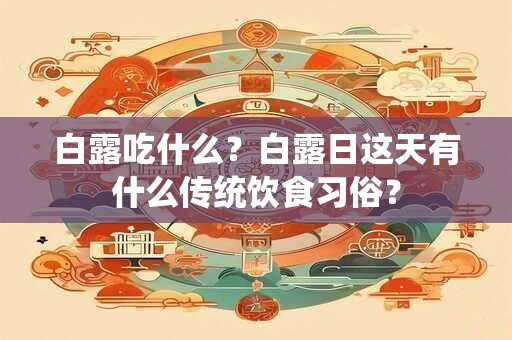 白露吃什么?白露日这天有什么传统饮食习俗? 白露吃什么?白露日这天有什么传统饮食习俗?
