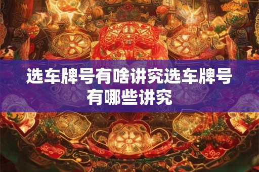 选车牌号有啥讲究选车牌号有哪些讲究