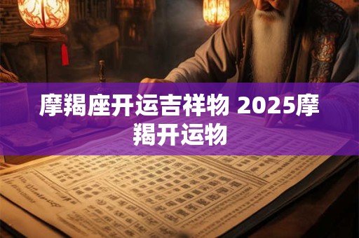 摩羯座开运吉祥物 2025摩羯开运物