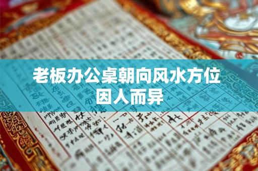 老板办公桌朝向风水方位 因人而异