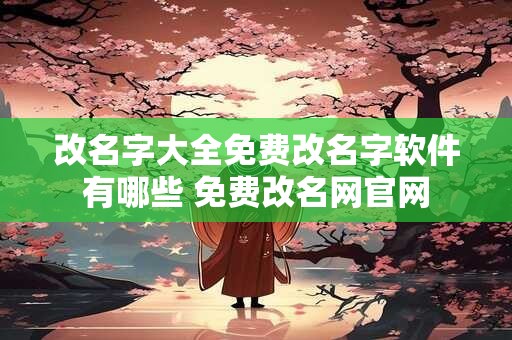 改名字大全免费改名字软件有哪些 免费改名网官网