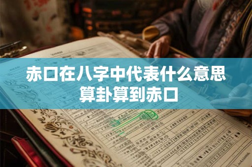 赤口在八字中代表什么意思 算卦算到赤口