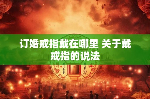 订婚戒指戴在哪里 关于戴戒指的说法