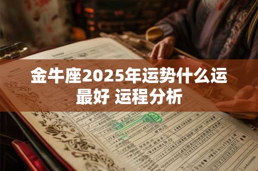 金牛座2025年运势什么运最好 运程分析