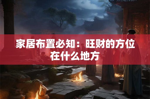 家居布置必知：旺财的方位在什么地方