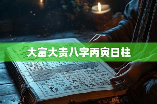 大富大贵八字丙寅日柱