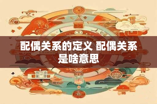 配偶关系的定义 配偶关系是啥意思