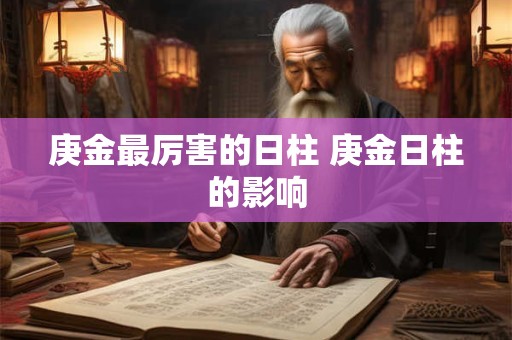 庚金最厉害的日柱 庚金日柱的影响