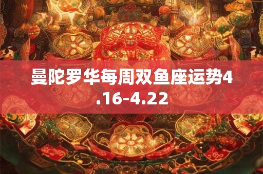 曼陀罗华每周双鱼座运势4.16-4.22