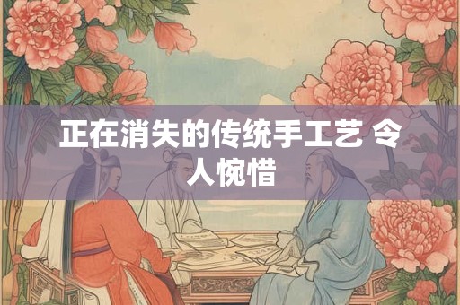 正在消失的传统手工艺 令人惋惜