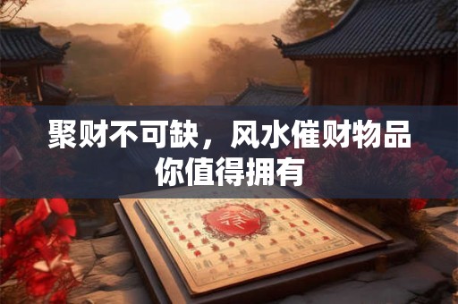 聚财不可缺，风水催财物品你值得拥有