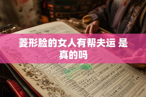 菱形脸的女人有帮夫运 是真的吗
