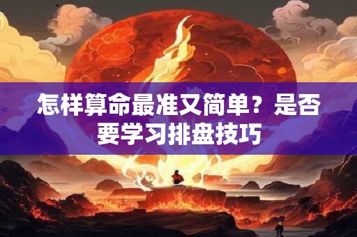 怎样算命最准又简单？是否要学习排盘技巧