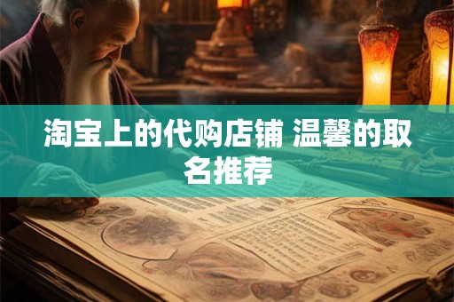 淘宝上的代购店铺 温馨的取名推荐