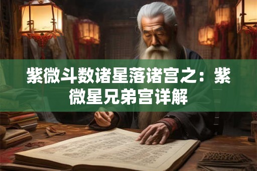 紫微斗数诸星落诸宫之：紫微星兄弟宫详解