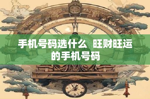 手机号码选什么  旺财旺运的手机号码
