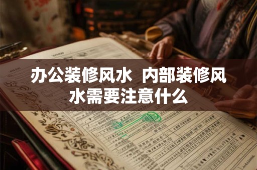 办公装修风水  内部装修风水需要注意什么