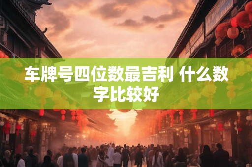 车牌号四位数最吉利 什么数字比较好