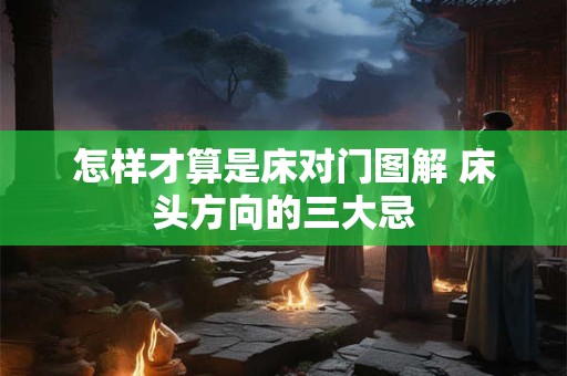 怎样才算是床对门图解 床头方向的三大忌