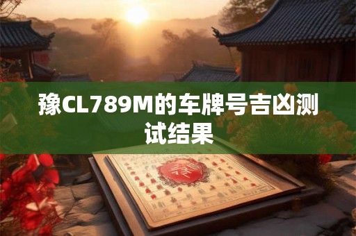 豫CL789M的车牌号吉凶测试结果