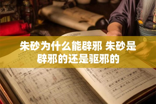 朱砂为什么能辟邪 朱砂是辟邪的还是驱邪的
