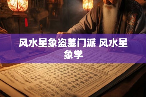风水星象盗墓门派 风水星象学