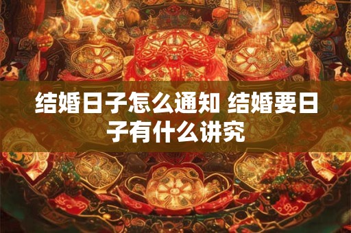 结婚日子怎么通知 结婚要日子有什么讲究