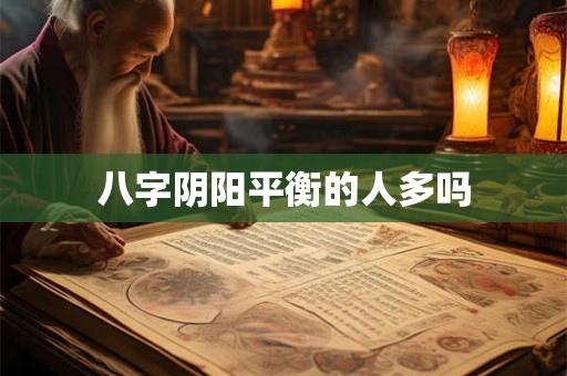 八字阴阳平衡的人多吗
