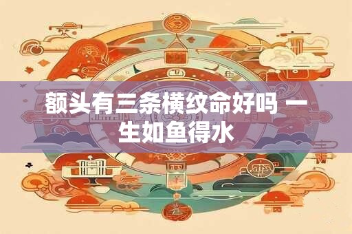 额头有三条横纹命好吗 一生如鱼得水