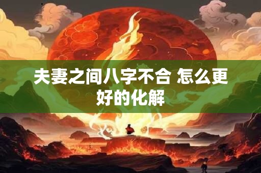 夫妻之间八字不合 怎么更好的化解