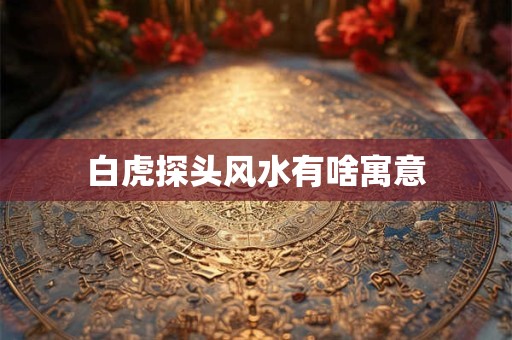 白虎探头风水有啥寓意