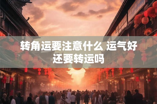 转角运要注意什么 运气好还要转运吗