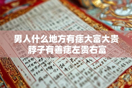 男人什么地方有痣大富大贵 脖子有善痣左贵右富