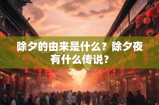 除夕的由来是什么？除夕夜有什么传说？