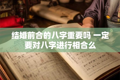 结婚前合的八字重要吗 一定要对八字进行相合么
