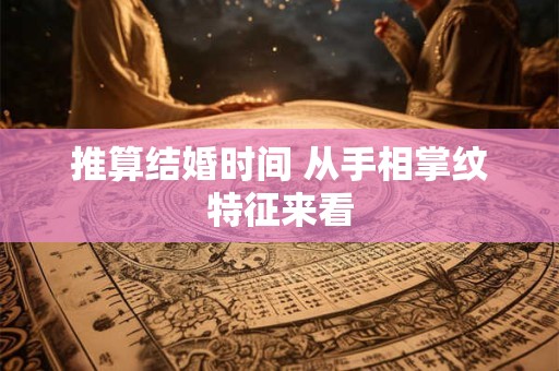 推算结婚时间 从手相掌纹特征来看