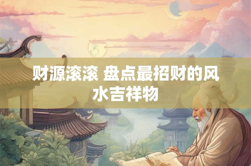 财源滚滚 盘点最招财的风水吉祥物 财源滚滚 盘点最招财的风水吉祥物