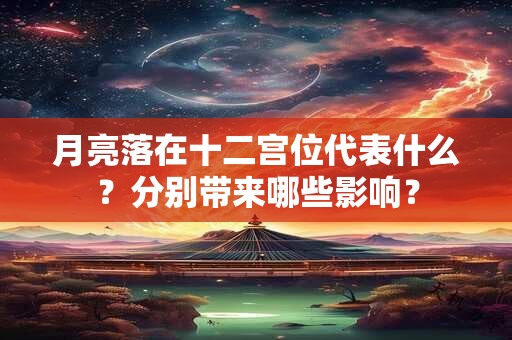 月亮落在十二宫位代表什么？分别带来哪些影响？