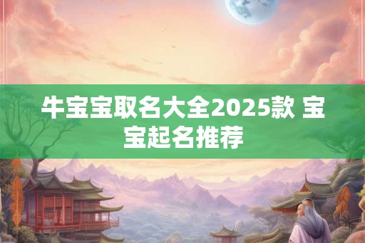 牛宝宝取名大全2025款 宝宝起名推荐